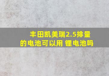 丰田凯美瑞2.5排量的电池可以用 锂电池吗